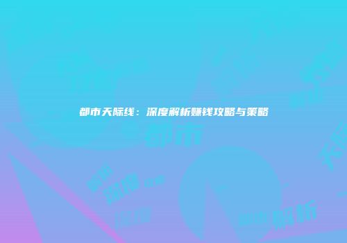 都市天际线：深度解析赚钱攻略与策略