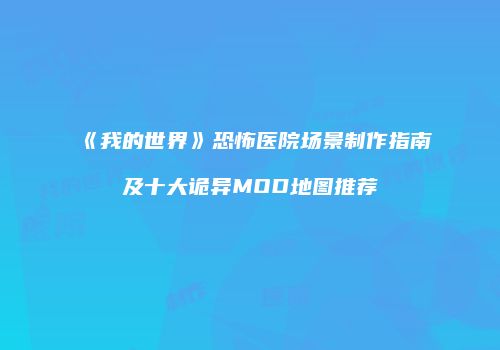 《我的世界》恐怖医院场景制作指南及十大诡异MOD地图推荐