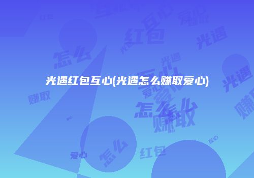光遇红包互心(光遇怎么赚取爱心)