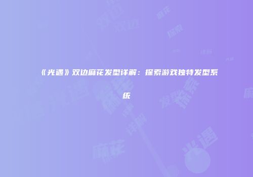 《光遇》双边麻花发型详解：探索游戏独特发型系统