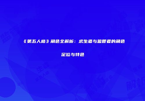 《第五人格》角色全解析：求生者与监管者的角色定位与特色
