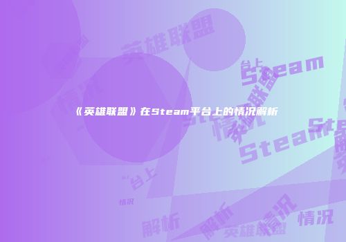 《英雄联盟》在Steam平台上的情况解析