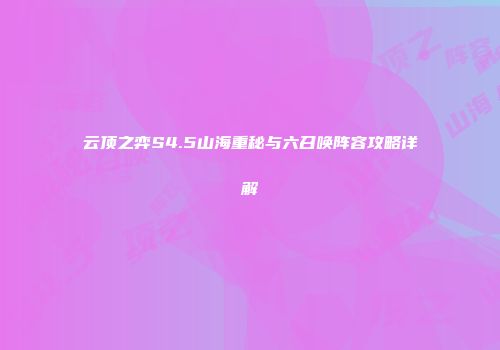 云顶之弈S4.5山海重秘与六召唤阵容攻略详解