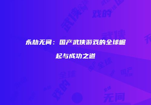 永劫无间：国产武侠游戏的全球崛起与成功之道