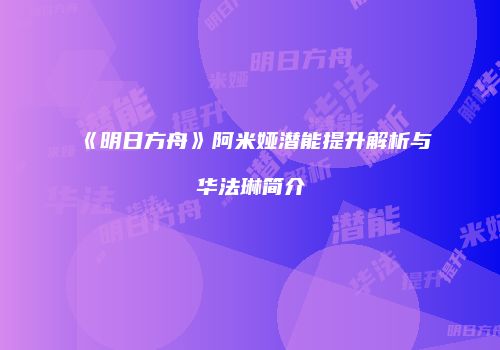 《明日方舟》阿米娅潜能提升解析与华法琳简介