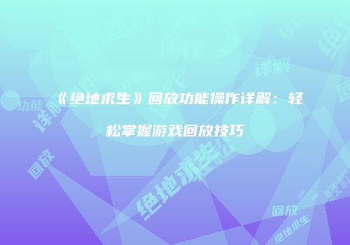 《绝地求生》回放功能操作详解：轻松掌握游戏回放技巧