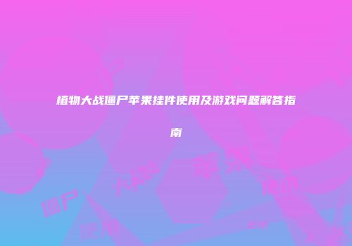 植物大战僵尸苹果挂件使用及游戏问题解答指南