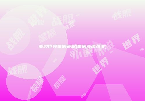 战舰世界星辰荣耀(星辰战舰小说)