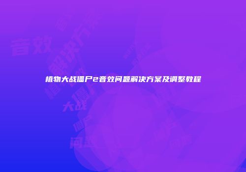 植物大战僵尸2音效问题解决方案及调整教程