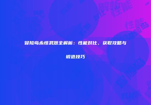 冒险岛永恒武器全解析：性能对比、获取攻略与锻造技巧
