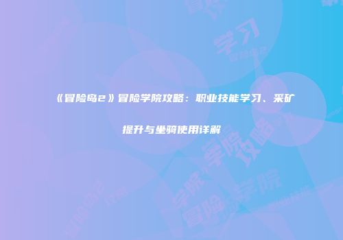 《冒险岛2》冒险学院攻略：职业技能学习、采矿提升与坐骑使用详解