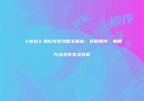 《逆战》海拉线索攻略全解析：获取顺序、单刷方法及伴生灵获取