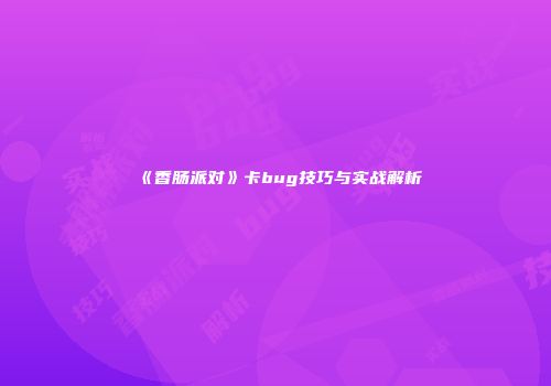 《香肠派对》卡bug技巧与实战解析