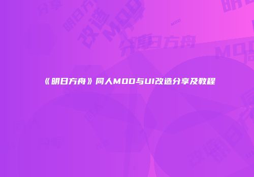 《明日方舟》同人MOD与UI改造分享及教程