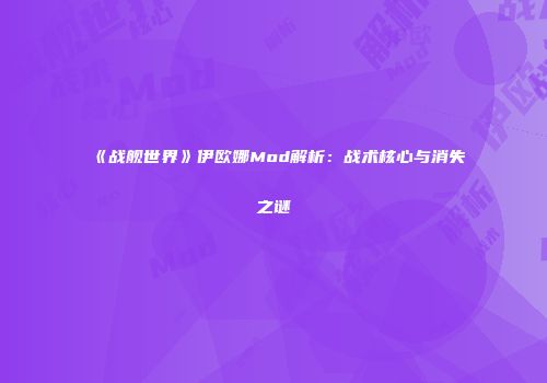 《战舰世界》伊欧娜Mod解析：战术核心与消失之谜