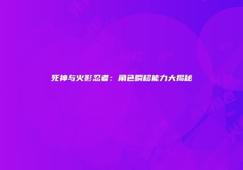 死神与火影忍者：角色瞬移能力大揭秘
