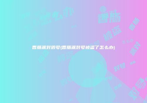 香肠派对毁号(香肠派对号被盗了怎么办)