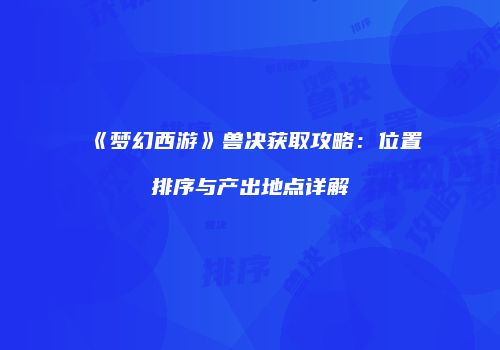 《梦幻西游》兽决获取攻略：位置排序与产出地点详解