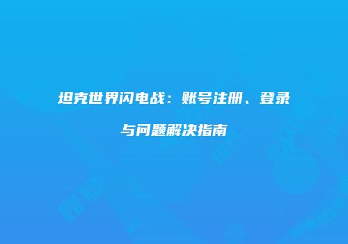坦克世界闪电战：账号注册、登录与问题解决指南