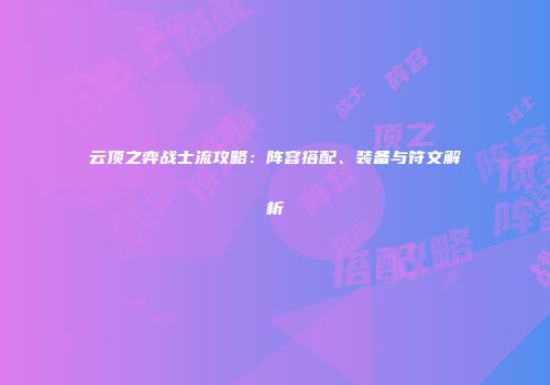 云顶之弈战士流攻略：阵容搭配、装备与符文解析
