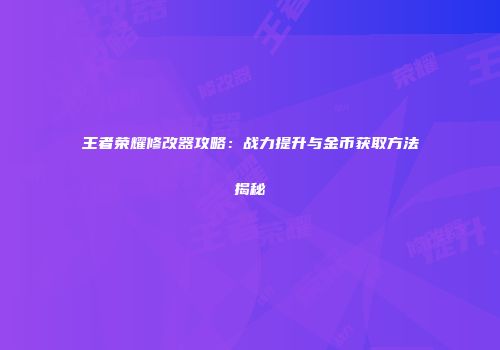 王者荣耀修改器攻略：战力提升与金币获取方法揭秘