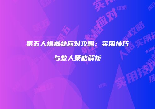 第五人格蜘蛛应对攻略：实用技巧与救人策略解析