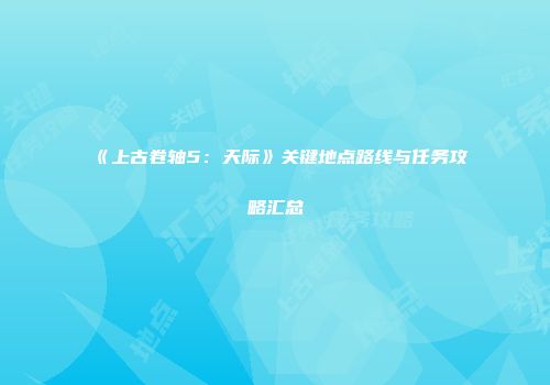 《上古卷轴5：天际》关键地点路线与任务攻略汇总