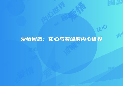 爱情困惑：花心与羞涩的内心世界