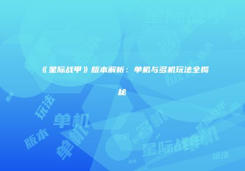 《星际战甲》版本解析：单机与多机玩法全揭秘