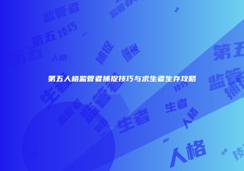 第五人格监管者捕捉技巧与求生者生存攻略