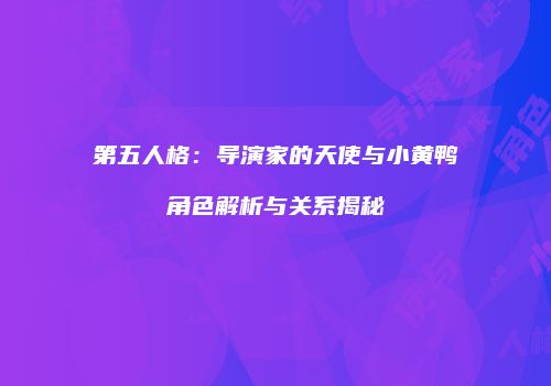 第五人格：导演家的天使与小黄鸭角色解析与关系揭秘