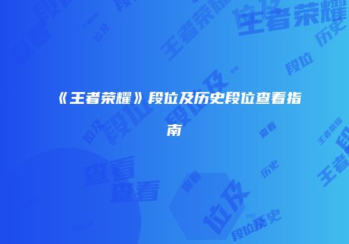 《王者荣耀》段位及历史段位查看指南