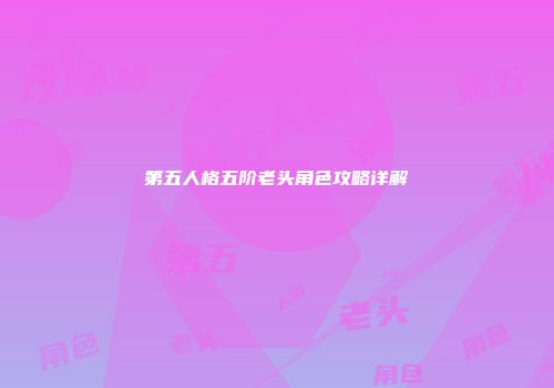 第五人格五阶老头角色攻略详解