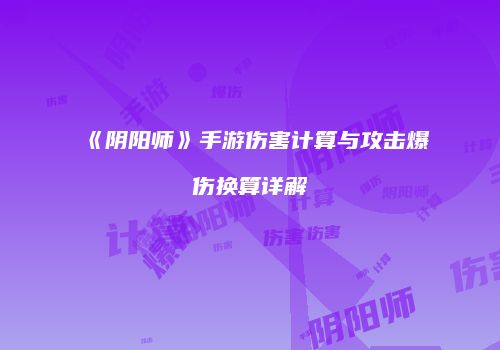 《阴阳师》手游伤害计算与攻击爆伤换算详解