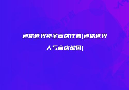迷你世界神圣商店作者(迷你世界人气商店地图)