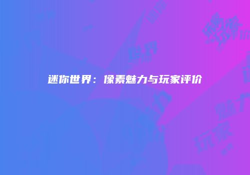 迷你世界：像素魅力与玩家评价