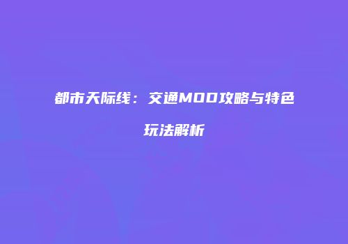 都市天际线：交通MOD攻略与特色玩法解析