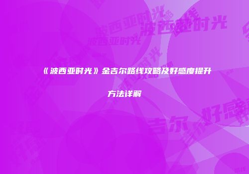 《波西亚时光》金吉尔路线攻略及好感度提升方法详解