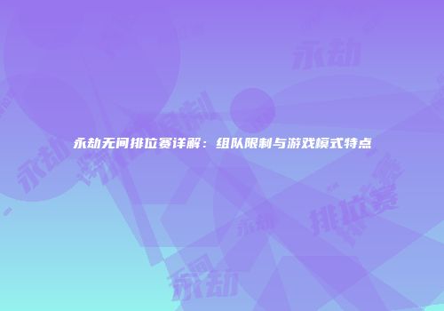 永劫无间排位赛详解：组队限制与游戏模式特点
