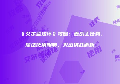 《艾尔登法环》攻略：壶战士任务、魔法使用限制、火山挑战解析