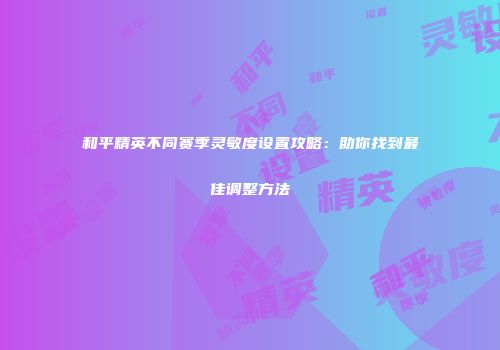 和平精英不同赛季灵敏度设置攻略：助你找到最佳调整方法