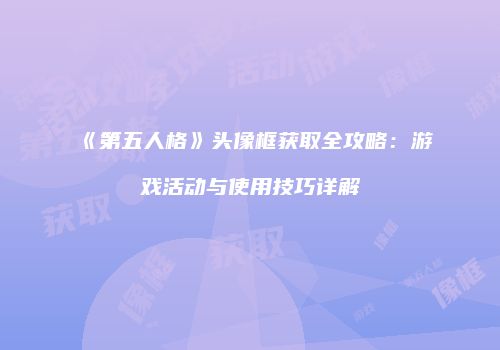 《第五人格》头像框获取全攻略：游戏活动与使用技巧详解