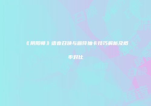 《阴阳师》语音召唤与画符抽卡技巧解析及概率对比