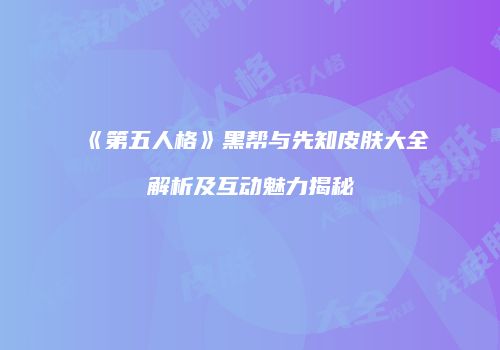 《第五人格》黑帮与先知皮肤大全解析及互动魅力揭秘
