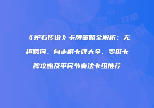 《炉石传说》卡牌策略全解析：无趣瞬间、自走棋卡牌大全、变形卡牌攻略及平民节奏法卡组推荐