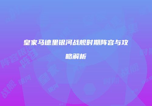 皇家马德里银河战舰时期阵容与攻略解析