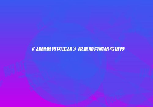 《战舰世界闪击战》限定船只解析与推荐