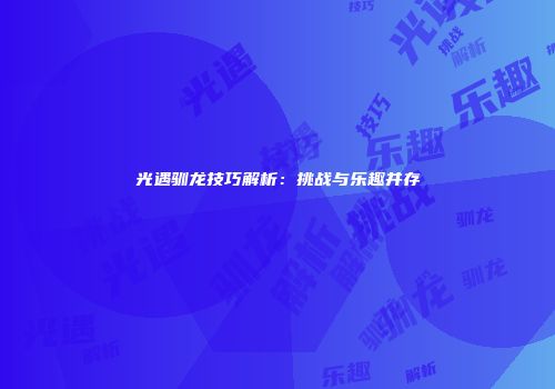 光遇驯龙技巧解析：挑战与乐趣并存