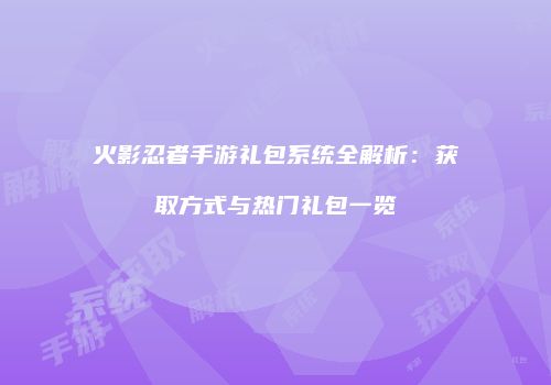 火影忍者手游礼包系统全解析：获取方式与热门礼包一览