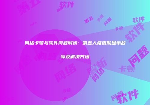 网络卡顿与软件问题解析：第五人格皮肤显示故障及解决方法